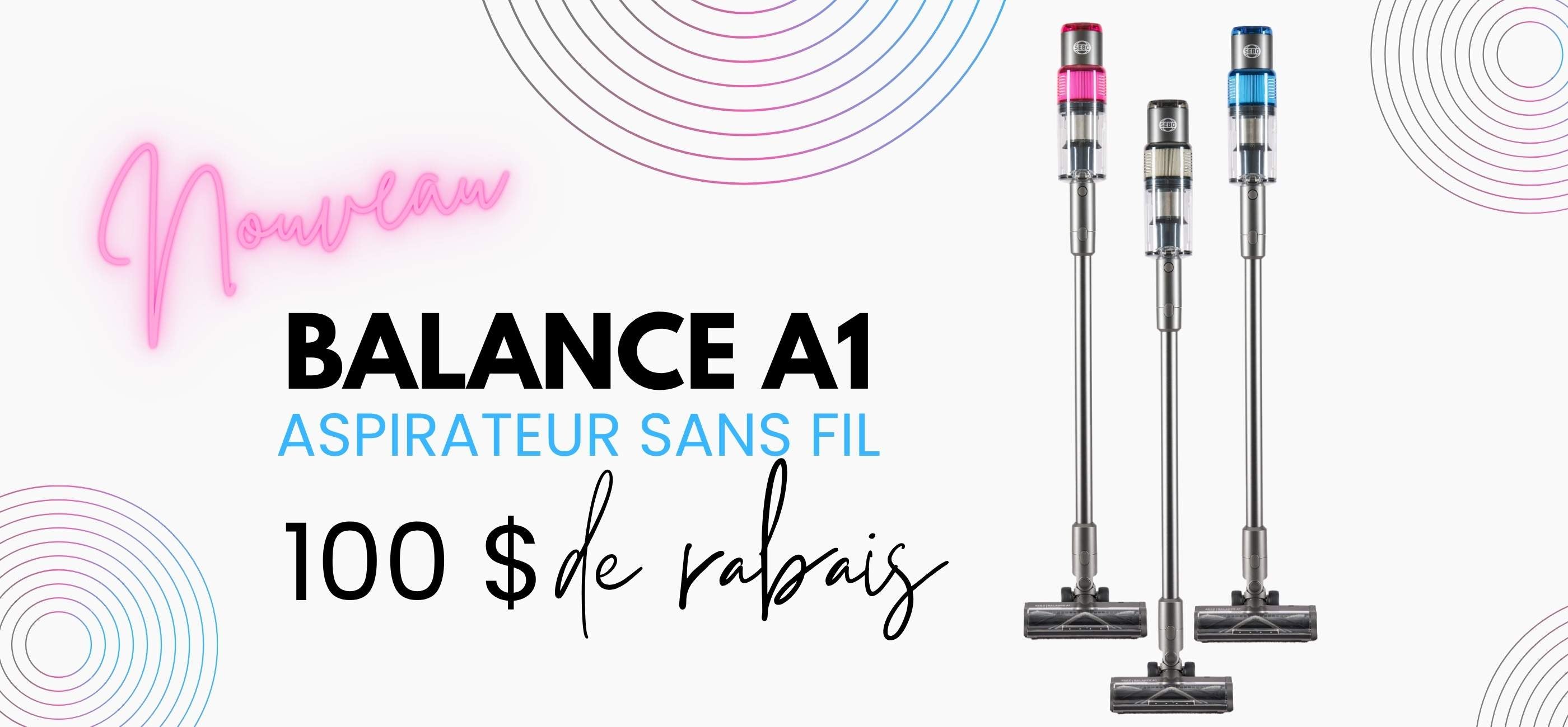 Trois aspirateurs sans fil Balance A1 de différentes couleurs avec un texte promotionnel sur fond blanc indiquant « Nouvel aspirateur sans fil Balance A1, 100 $ de rabais ».